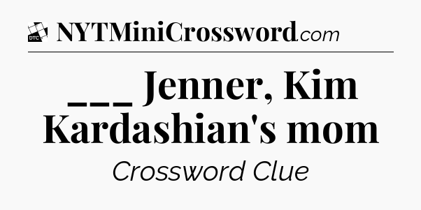 ___ Jenner, Kim Kardashian's mom - Daily Themed Classic Crossword