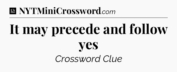 It may precede and follow yes - LA Times Crossword