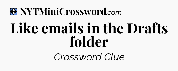 Solution: Like emails in the Drafts folder - NYT Mini Crossword