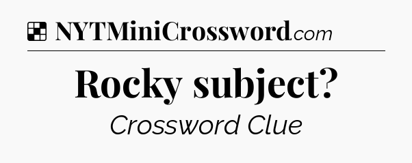 Solution: Rocky subject - NYT Crossword