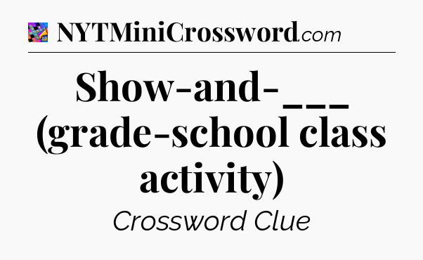 Show-and-___ (grade-school class activity) Crossword Clue