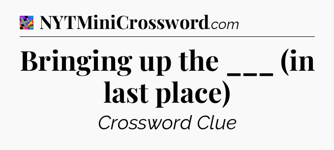 Bringing up the ___ (in last place) Crossword Clue