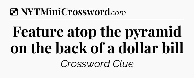Solution: Feature atop the pyramid on the back of a dollar bill - NYT Crossword