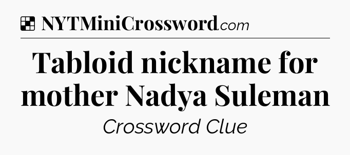 Solution: Tabloid nickname for mother Nadya Suleman - NYT Crossword