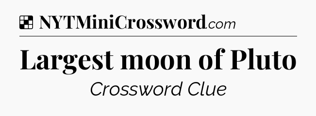 Solution: Largest moon of Pluto - NYT Crossword