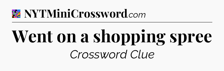 Went on a shopping spree Crossword Clue