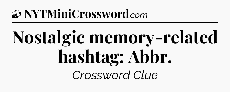 Nostalgic memory-related hashtag: Abbr - Daily Themed Classic Crossword