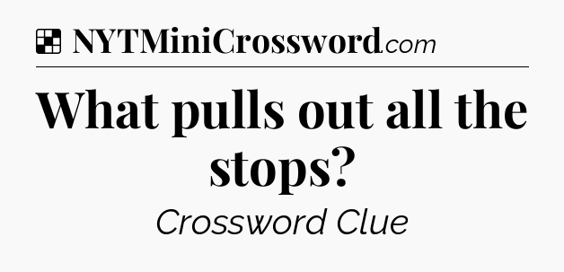 Solution: What pulls out all the stops - NYT Crossword