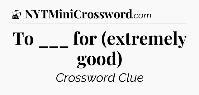 To ___ for (extremely good) - Daily Themed Mini Crossword
