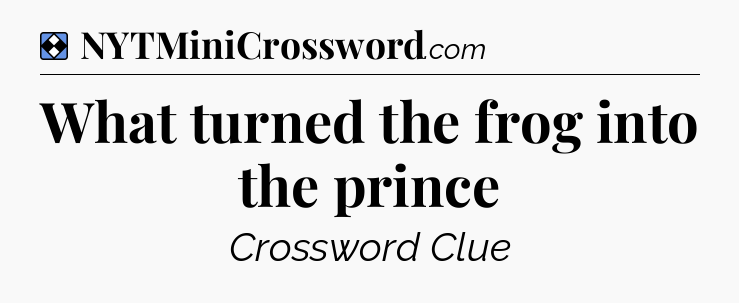 Solution: What turned the frog into the prince - NYT Mini Crossword