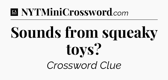 Sounds from squeaky toys - LA Times Crossword