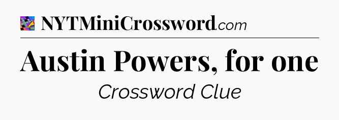Austin Powers, for one Crossword Clue