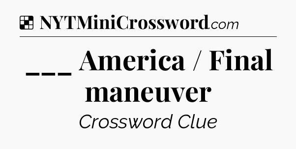 Solution: ___ America / Final maneuver - NYT Crossword
