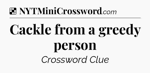 Solution: Cackle from a greedy person - NYT Crossword