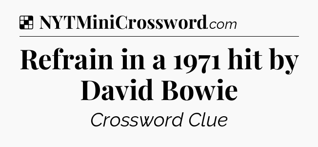 Solution: Refrain in a 1971 hit by David Bowie - NYT Crossword