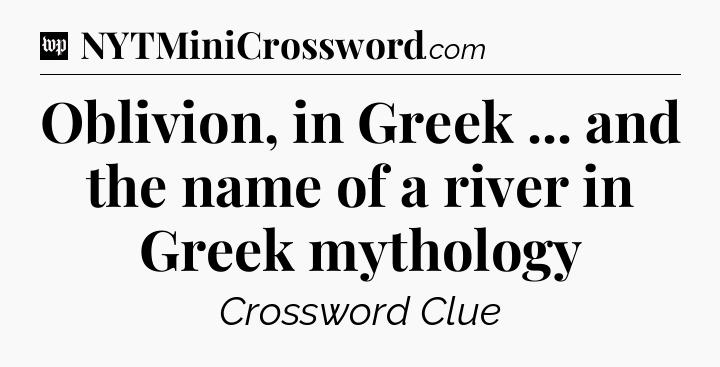 Oblivion, in Greek ... and the name of a river in Greek mythology Crossword Clue