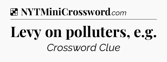 Solution: Levy on polluters, e.g - NYT Crossword
