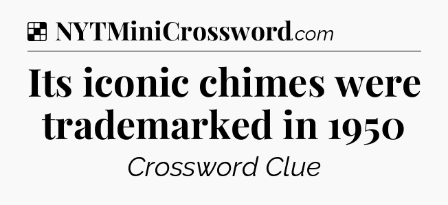 Solution: Its iconic chimes were trademarked in 1950 - NYT Crossword
