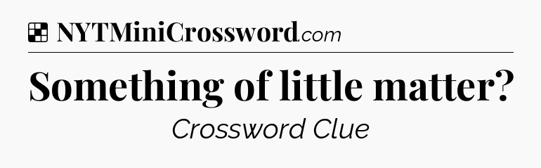Solution: Something of little matter - NYT Crossword