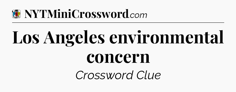 Los Angeles environmental concern Crossword Clue