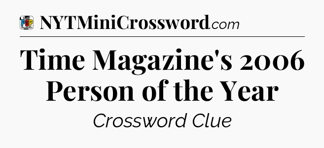 Time Magazine's 2006 Person of the Year Crossword Clue