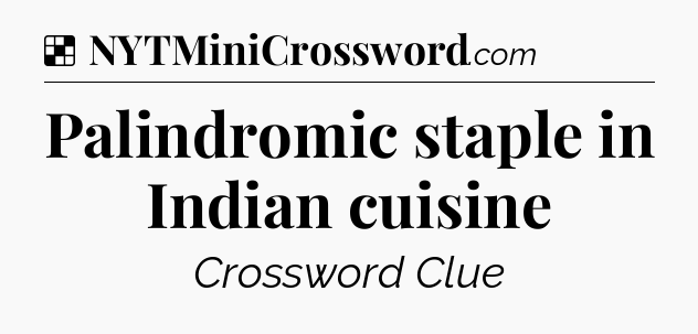 Solution: Palindromic staple in Indian cuisine - NYT Crossword