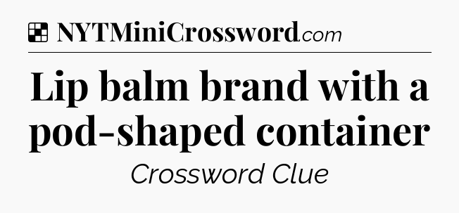 Solution: Lip balm brand with a pod-shaped container - NYT Crossword