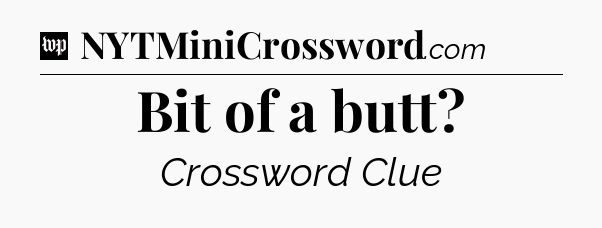 Bit of a butt Crossword Clue