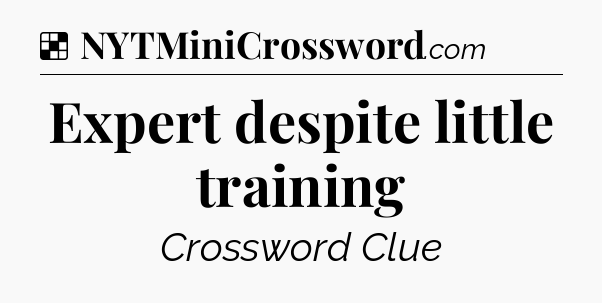 Solution: Expert despite little training - NYT Crossword