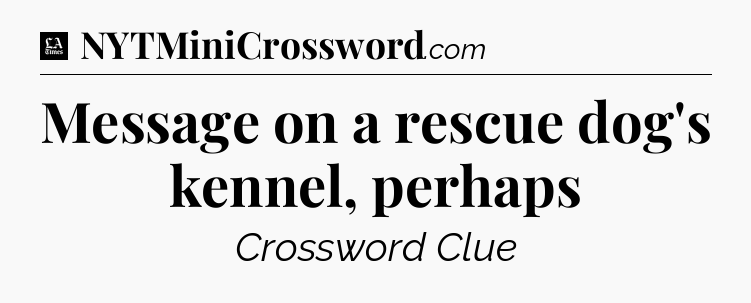 Message on a rescue dog's kennel, perhaps - LA Times Crossword