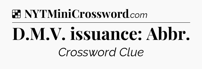 Solution: D.M.V. issuance: Abbr - NYT Crossword