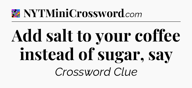 Add salt to your coffee instead of sugar, say Crossword Clue
