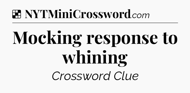 Solution: Mocking response to whining - NYT Crossword