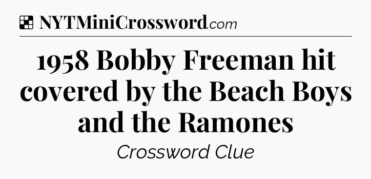 Solution: 1958 Bobby Freeman hit covered by the Beach Boys and the Ramones - NYT Crossword
