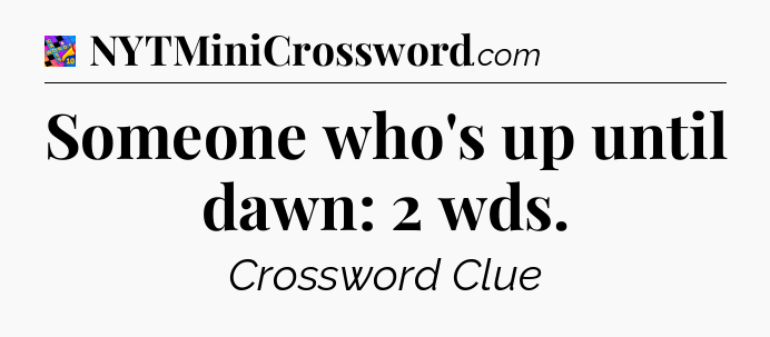 Someone who's up until dawn: 2 wds Crossword Clue