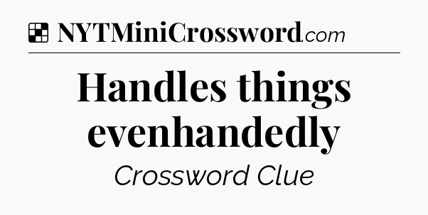 Solution: Handles things evenhandedly - NYT Crossword