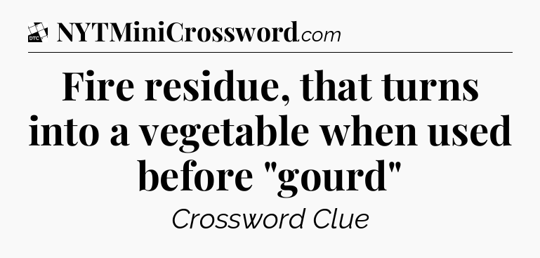 Fire residue, that turns into a vegetable when used before 