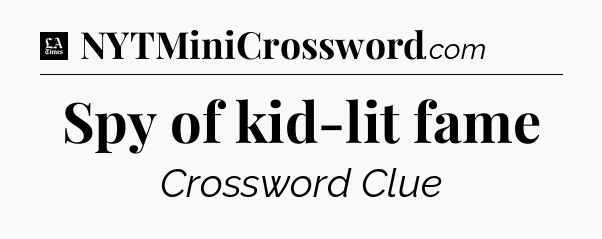 Spy of kid-lit fame - LA Times Crossword