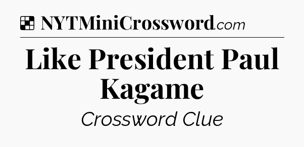Solution: Like President Paul Kagame - NYT Crossword
