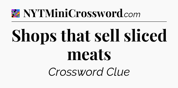 Shops that sell sliced meats Crossword Clue