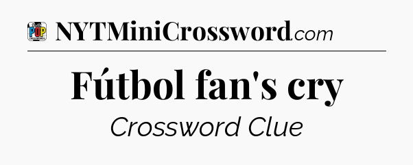 Fútbol fan's cry Crossword Clue