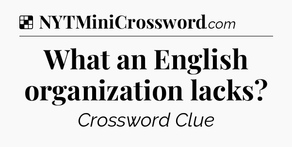 Solution: What an English organization lacks - NYT Crossword