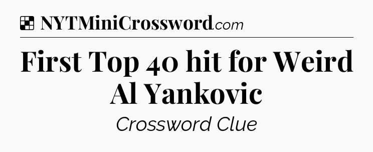 Solution: First Top 40 hit for Weird Al Yankovic - NYT Crossword