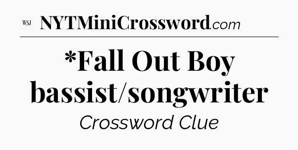 *Fall Out Boy bassist/songwriter - WSJ Crossword