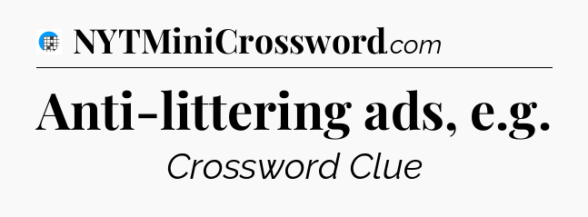 Anti-littering ads, e.g Crossword Clue