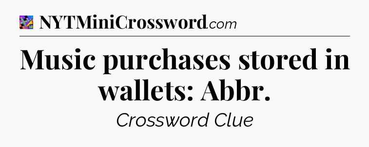 Music purchases stored in wallets: Abbr Crossword Clue