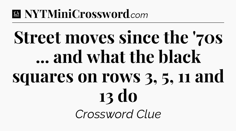 Street moves since the '70s ... and what the black squares on rows 3, 5, 11 and 13 do - LA Times Crossword