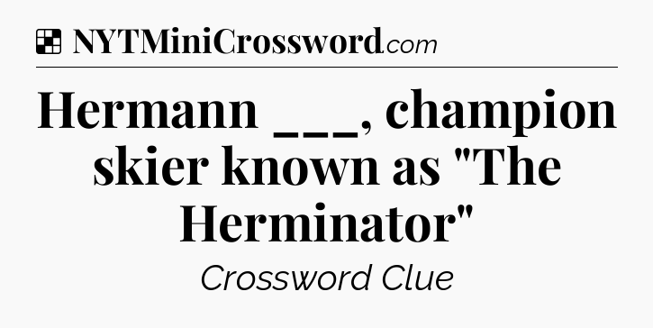 Solution: Hermann ___, champion skier known as 