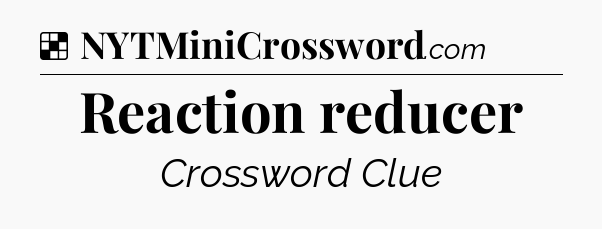 Solution: Reaction reducer - NYT Crossword