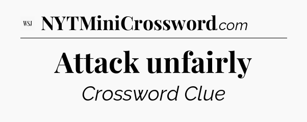 Attack unfairly - WSJ Crossword